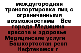 междугородняя транспортировка лиц с ограниченными возможностями - Все города Медицина, красота и здоровье » Медицинские услуги   . Башкортостан респ.,Нефтекамск г.